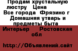 Продам хрустальную люстру › Цена ­ 13 000 - Все города, Фрязино г. Домашняя утварь и предметы быта » Интерьер   . Ростовская обл.